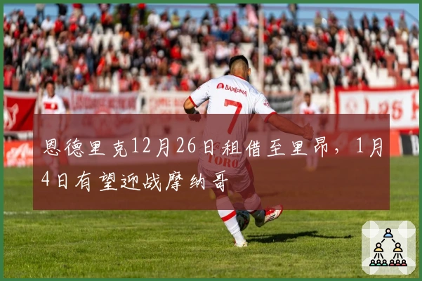恩德里克12月26日租借至里昂，1月4日有望迎战摩纳哥