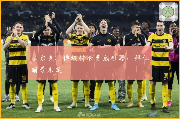 法尔克：博埃转会费成难题，拜仁前景未定