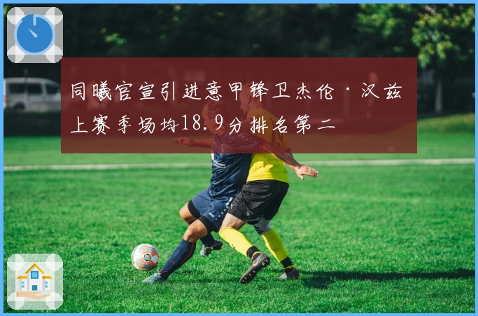 同曦官宣引进意甲锋卫杰伦·汉兹 上赛季场均18.9分排名第二