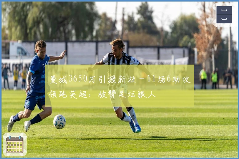 曼城3650万引援新核 - 11场6助攻领跑英超，被赞足坛狠人