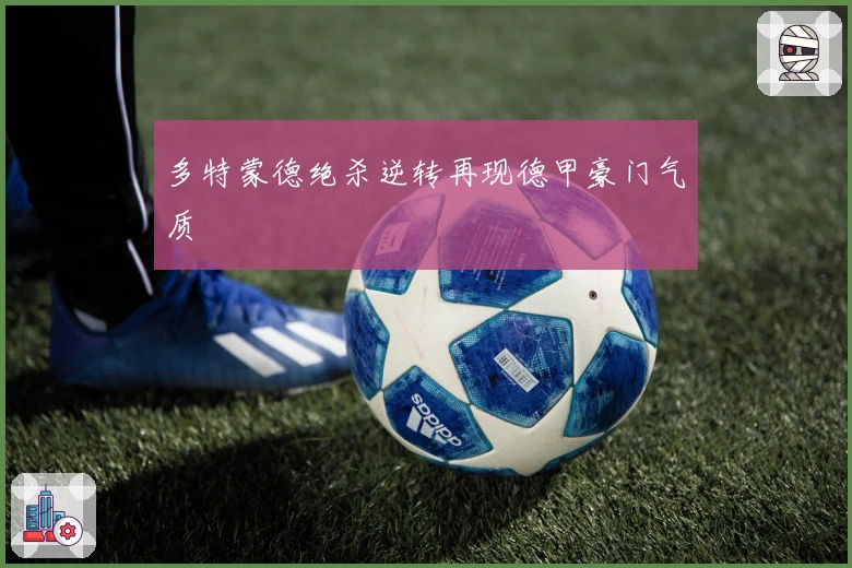 多特蒙德绝杀逆转再现德甲豪门气质