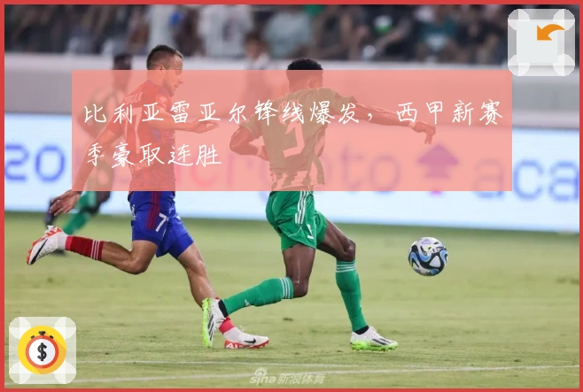 比利亚雷亚尔锋线爆发，西甲新赛季豪取连胜