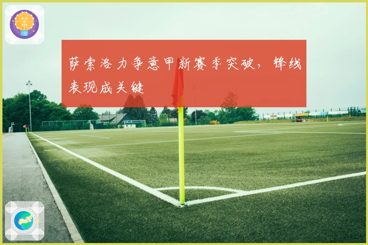 萨索洛力争意甲新赛季突破,锋线表现成关键