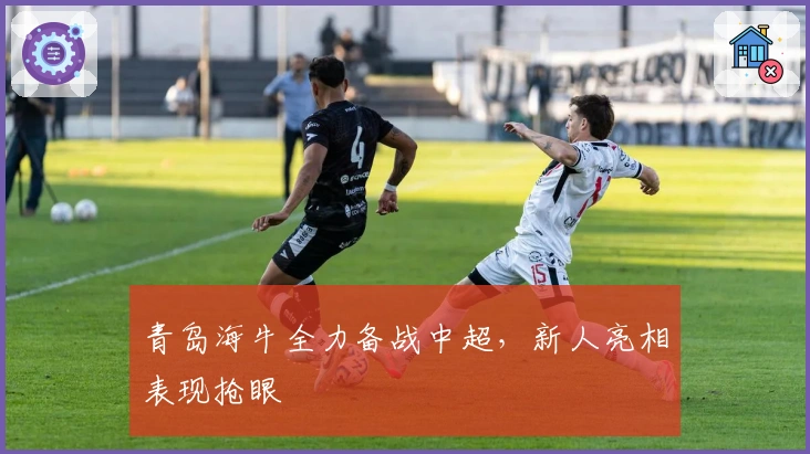 青岛海牛全力备战中超,新人亮相表现抢眼