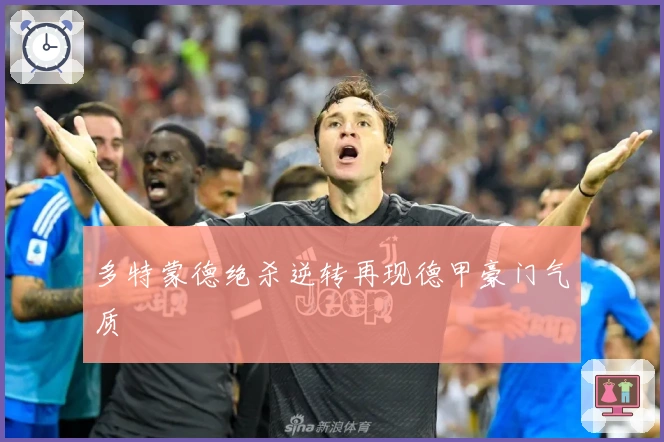 多特蒙德绝杀逆转再现德甲豪门气质