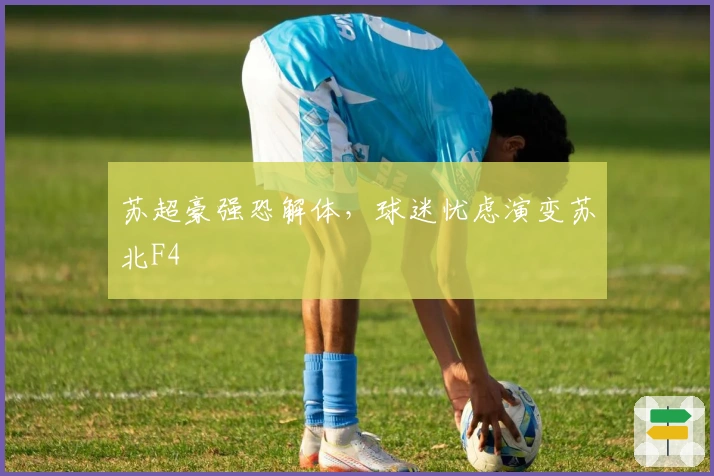 苏超豪强恐解体，球迷忧虑演变苏北F4