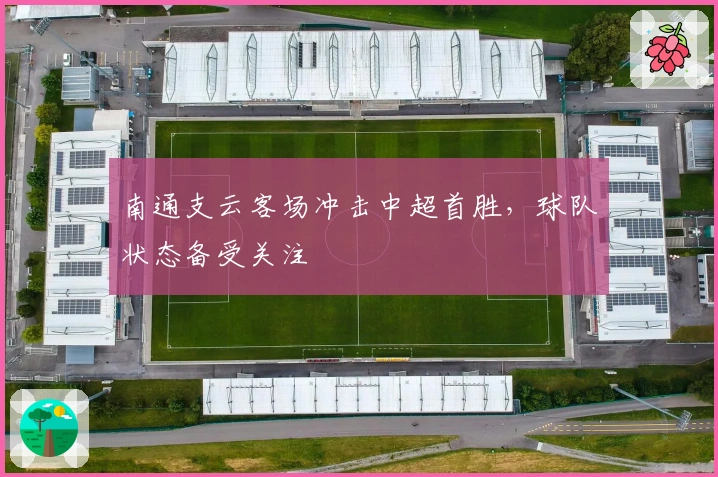 南通支云客场冲击中超首胜,球队状态备受关注