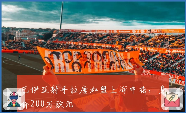 巴伊亚射手拉唐加盟上海申花,身价200万欧元